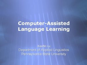 ComputerAssisted Language Learning Xiaofei Lu Department of Applied