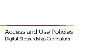 Access and Use Policies Digital Stewardship Curriculum Access