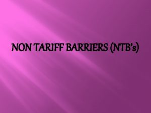 NON TARIFF BARRIERS NTBs NON TARIFF BARRIERS NTBs