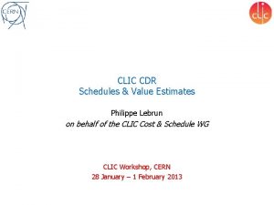 CLIC CDR Schedules Value Estimates Philippe Lebrun on