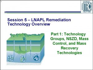 1 Session 5 LNAPL Remediation Technology Overview Part