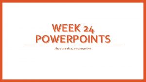 WEEK 24 POWERPOINTS Alg 1 Week 24 Powerpoints