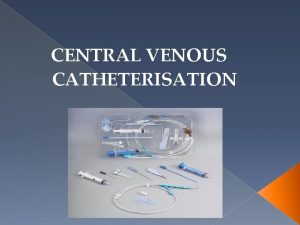 CENTRAL VENOUS CATHETERISATION INDICATIONS Measurement of central venous