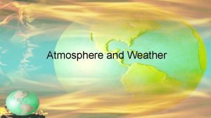 Atmosphere and Weather Meteorology the study of the