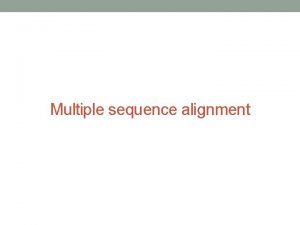 Multiple sequence alignment Why multiple sequence alignment The