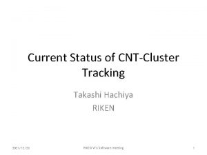 Current Status of CNTCluster Tracking Takashi Hachiya RIKEN