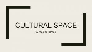 CULTURAL SPACE by Adam and Bridget CULTURAL SPACE