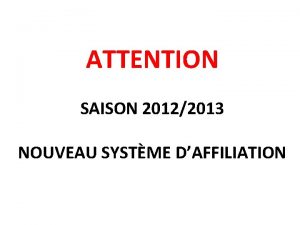 ATTENTION SAISON 20122013 NOUVEAU SYSTME DAFFILIATION DEBUT AVRIL