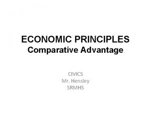 ECONOMIC PRINCIPLES Comparative Advantage CIVICS Mr Hensley SRMHS