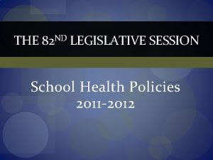 THE 82 ND LEGISLATIVE SESSION School Health Policies