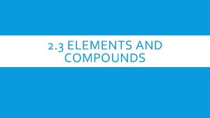 2 3 ELEMENTS AND COMPOUNDS DISTINGUISHING BETWEEN ELEMENTS