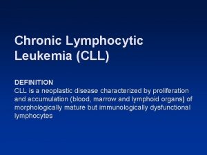 Chronic Lymphocytic Leukemia CLL DEFINITION CLL is a