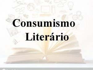 Consumismo Literrio Sobre a temtica O que podemos