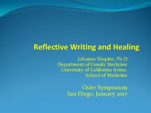 Reflective Writing and Healing Johanna Shapiro Ph D