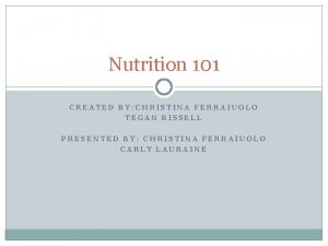Nutrition 101 CREATED BY CHRISTINA FERRAIUOLO TEGAN BISSELL