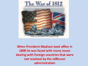 When President Madison took office in 1808 he