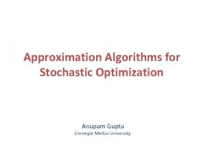 Approximation Algorithms for Stochastic Optimization Anupam Gupta Carnegie