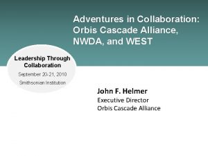 Adventures in Collaboration Orbis Cascade Alliance NWDA and