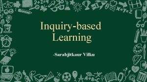 Inquirybased Learning Sarabjitkaur Vilku What is Inquirybased learning