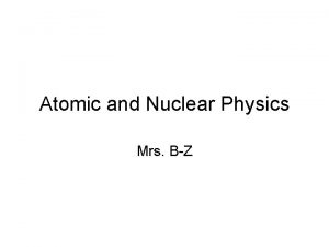 Atomic and Nuclear Physics Mrs BZ Early Atomic