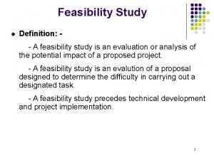 Feasibility Study l Definition A feasibility study is