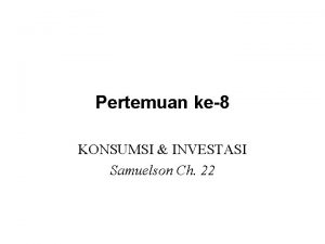 Pertemuan ke8 KONSUMSI INVESTASI Samuelson Ch 22 1