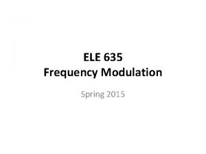 ELE 635 Frequency Modulation Spring 2015 Frequency is