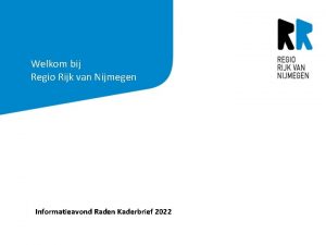 Welkom bij Regio Rijk van Nijmegen Informatieavond Raden Welkom bij Regio Rijk van Nijmegen Informatieavond Raden