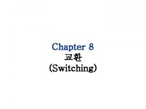 Chapter 8 Switching 1 circuit switching packet switching