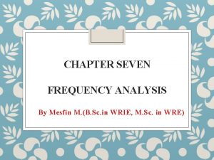 CHAPTER SEVEN FREQUENCY ANALYSIS By Mesfin M B