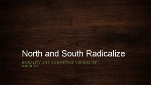 North and South Radicalize MORALITY AND COMPETING VISIONS