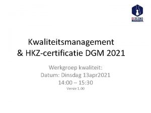 Kwaliteitsmanagement HKZcertificatie DGM 2021 Werkgroep kwaliteit Datum Dinsdag