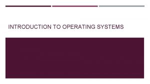INTRODUCTION TO OPERATING SYSTEMS SYSTEM SOFTWARE Operating systems