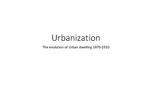 Urbanization The evolution of Urban dwelling 1870 1910