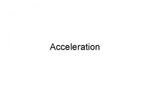 Acceleration Acceleration change in velocity Changing velocity When