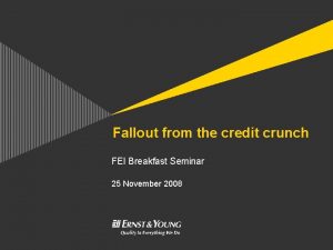 Fallout from the credit crunch FEI Breakfast Seminar