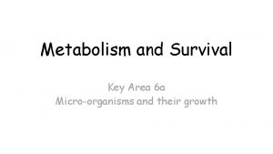 Metabolism and Survival Key Area 6 a Microorganisms