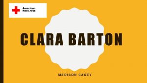 CLARA BARTON MADISON CASEY EARLY LIFE Born Clarissa