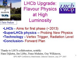 Chris Parkes LHCb Upgrade Flavour Physics at High