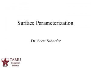 Surface Parameterization Dr Scott Schaefer 1 Parameterization and