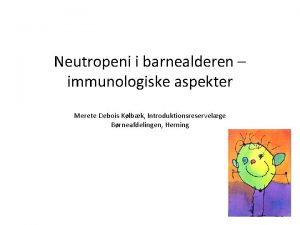 Neutropeni i barnealderen immunologiske aspekter Merete Debois Klbk