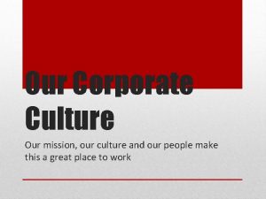 Our Corporate Culture Our mission our culture and