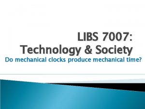 LIBS 7007 Technology Society Do mechanical clocks produce