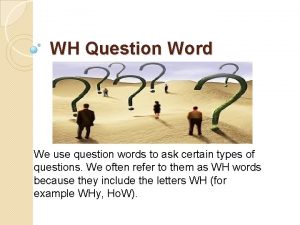WH Question Word We use question words to