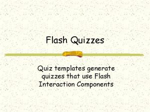 Flash Quizzes Quiz templates generate quizzes that use
