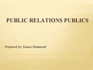 PUBLIC RELATIONS PUBLICS Prepared by Kanza Mahmood PUBLIC