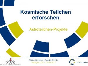 Kosmische Teilchen erforschen AstroteilchenProjekte Philipp Lindenau Claudia Behnke