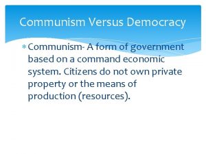 Communism Versus Democracy Communism A form of government