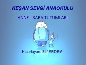 KEAN SEVG ANAOKULU ANNE BABA TUTUMLARI Hazrlayan Elif