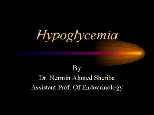 Hypoglycemia By Dr Nermin Ahmed Sheriba Assistant Prof